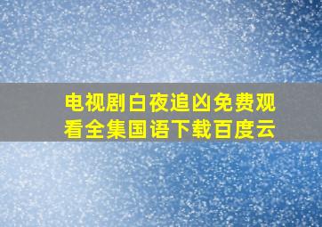 电视剧白夜追凶免费观看全集国语下载百度云