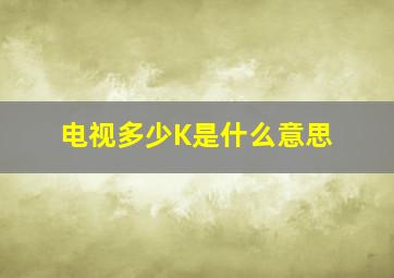 电视多少K是什么意思