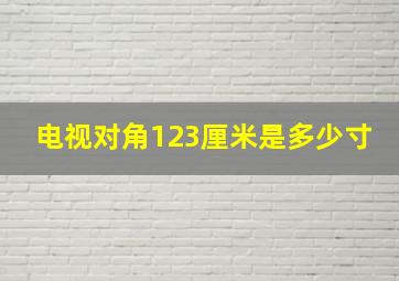 电视对角123厘米是多少寸