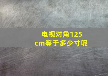 电视对角125cm等于多少寸呢