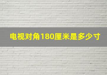 电视对角180厘米是多少寸