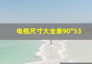 电视尺寸大全表90*53