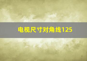 电视尺寸对角线125