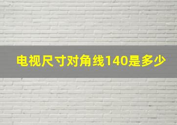 电视尺寸对角线140是多少