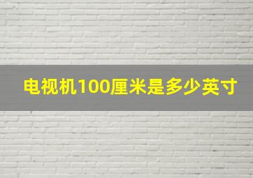 电视机100厘米是多少英寸