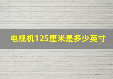 电视机125厘米是多少英寸