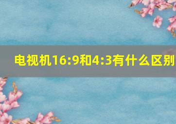 电视机16:9和4:3有什么区别