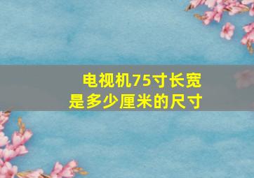 电视机75寸长宽是多少厘米的尺寸