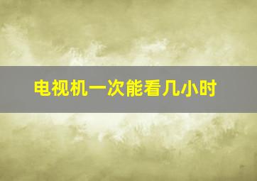 电视机一次能看几小时