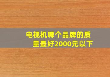 电视机哪个品牌的质量最好2000元以下