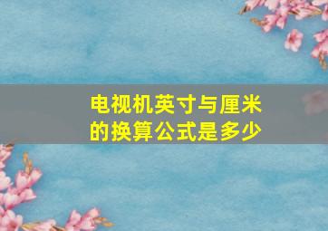 电视机英寸与厘米的换算公式是多少