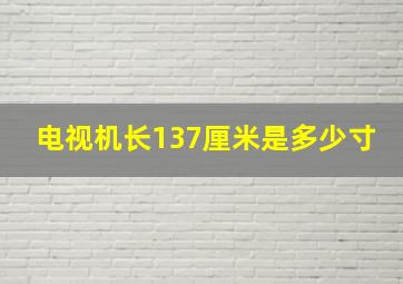 电视机长137厘米是多少寸