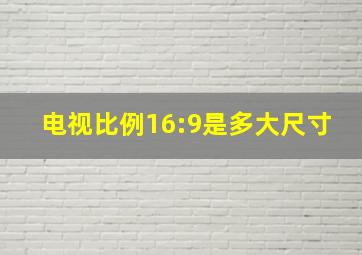 电视比例16:9是多大尺寸