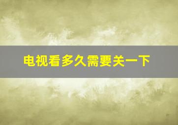 电视看多久需要关一下