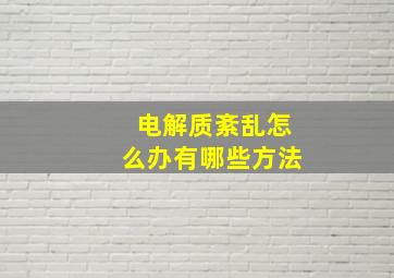 电解质紊乱怎么办有哪些方法