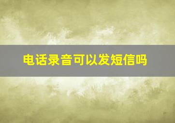 电话录音可以发短信吗