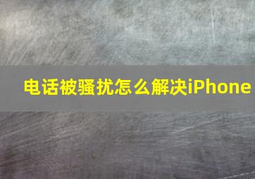 电话被骚扰怎么解决iPhone