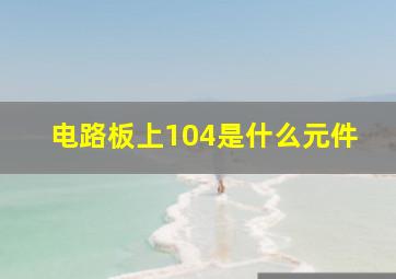 电路板上104是什么元件