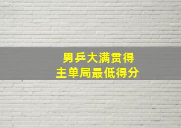 男乒大满贯得主单局最低得分