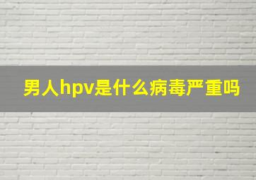 男人hpv是什么病毒严重吗