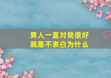 男人一直对我很好就是不表白为什么