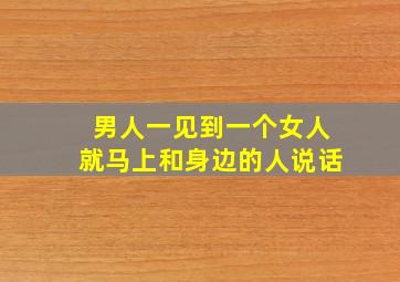 男人一见到一个女人就马上和身边的人说话