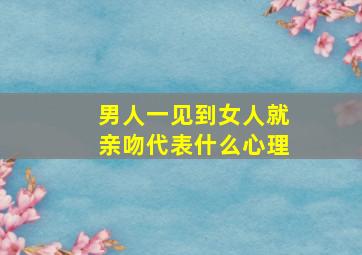 男人一见到女人就亲吻代表什么心理