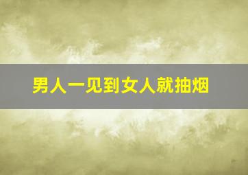 男人一见到女人就抽烟