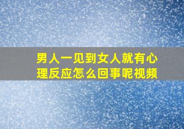 男人一见到女人就有心理反应怎么回事呢视频