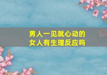 男人一见就心动的女人有生理反应吗