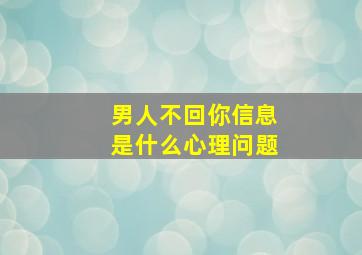 男人不回你信息是什么心理问题