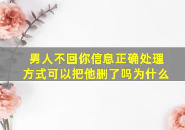 男人不回你信息正确处理方式可以把他删了吗为什么