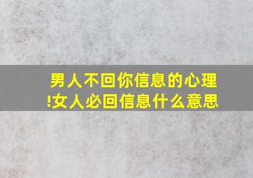 男人不回你信息的心理!女人必回信息什么意思