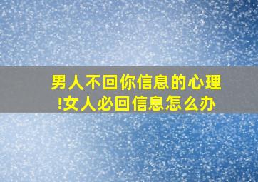 男人不回你信息的心理!女人必回信息怎么办