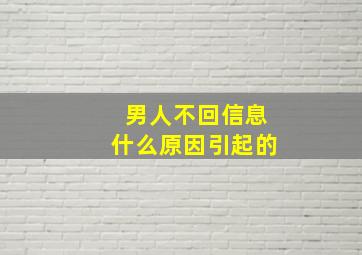 男人不回信息什么原因引起的