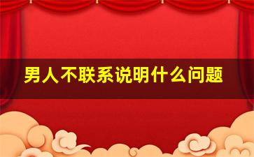 男人不联系说明什么问题