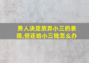 男人决定放弃小三的表现,但还给小三钱怎么办