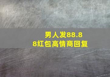 男人发88.88红包高情商回复