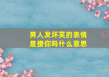 男人发坏笑的表情是撩你吗什么意思