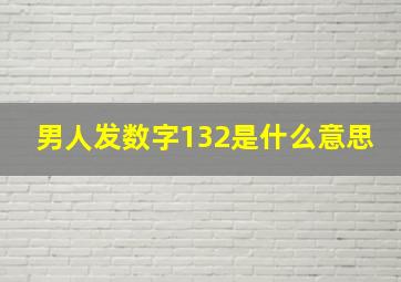 男人发数字132是什么意思