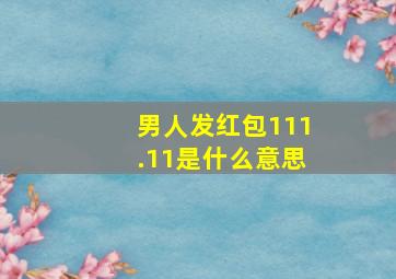 男人发红包111.11是什么意思