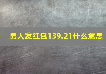 男人发红包139.21什么意思