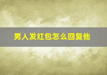 男人发红包怎么回复他