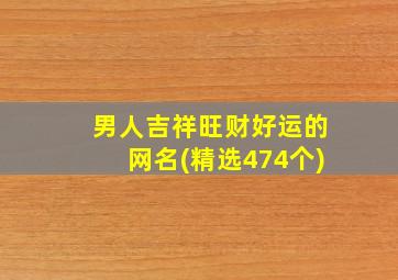 男人吉祥旺财好运的网名(精选474个)