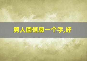 男人回信息一个字,好