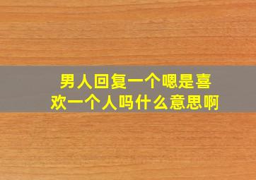 男人回复一个嗯是喜欢一个人吗什么意思啊