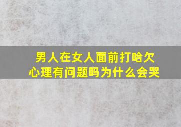 男人在女人面前打哈欠心理有问题吗为什么会哭