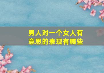 男人对一个女人有意思的表现有哪些