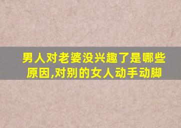 男人对老婆没兴趣了是哪些原因,对别的女人动手动脚