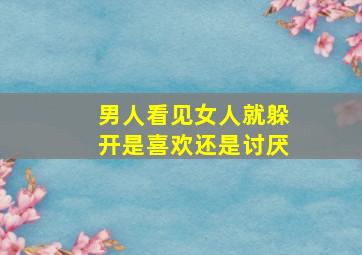 男人看见女人就躲开是喜欢还是讨厌